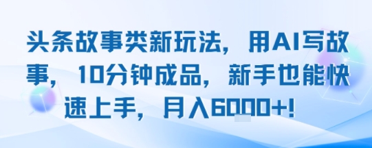 头条故事类新玩法，用AI写故事，10分钟成品，新手也能快速上手，月入6k+-百盟网