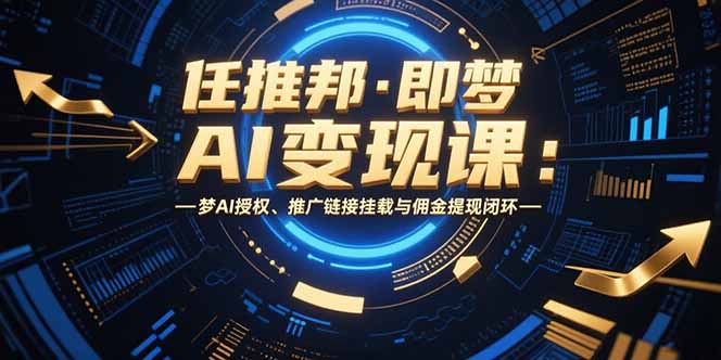 任推邦·即梦AI变现课：梦AI授权、推广链接挂载与佣金提现闭环-时光资源网