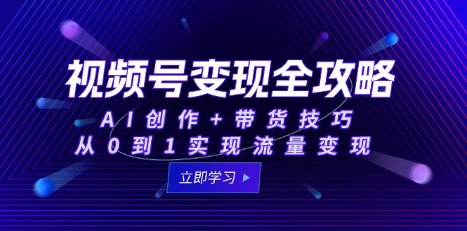 视频号变现全攻略：AI创作+带货技巧，从0到1实现流量变现-百盟网