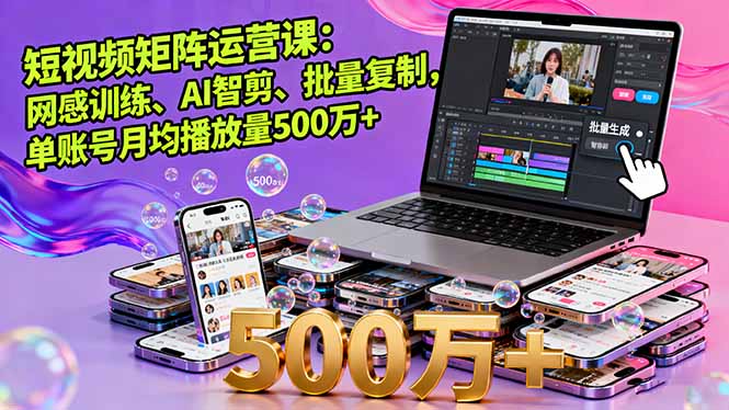 短视频矩阵运营课：网感训练、AI智剪、批量复制，单账号月均播放量500万+-百盟网
