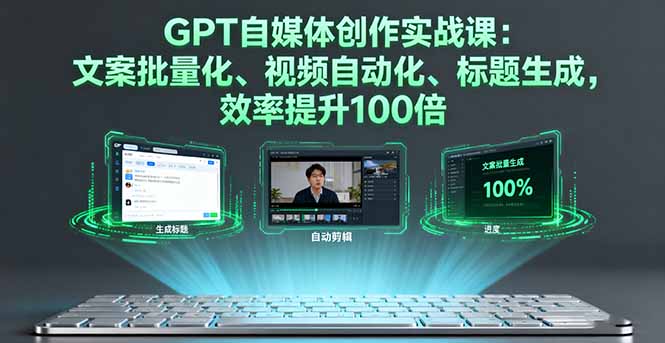 GPT自媒体创作实战课：文案批量化、视频自动化、标题生成，效率提升100倍-百盟网
