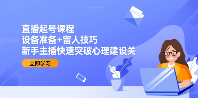 直播起号课程：设备准备+留人技巧，新手主播快速突破心理建设关-百盟网