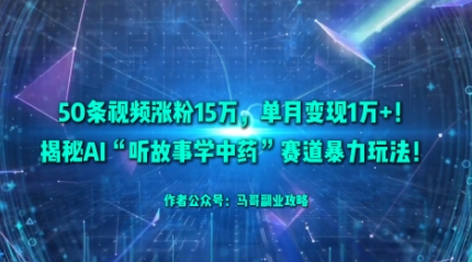50条视频涨粉15W,单月变现1W+!揭秘AI“听故事学中药”赛道暴力玩法-百盟网