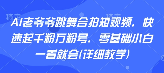 AI老爷爷跳舞合拍短视频，快速起千粉万粉号，零基础小白一看就会(详细教学)-百盟网