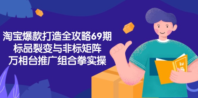 淘宝爆款打造全攻略-69期，标品裂变与非标矩阵，万相台推广组合拳实操-百盟网