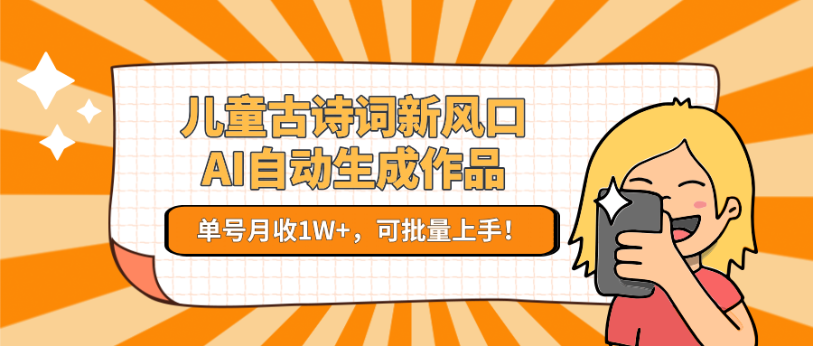 儿童古诗词新风口！AI自动生成作品，单号月收1W+，可批量上手！-百盟网