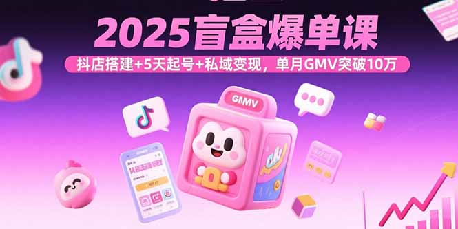 2025盲盒爆单课，抖店搭建+5天起号+私域变现，单月GMV突破10万-百盟网