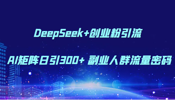 DeepSeek+创业粉引流 AI矩阵日引300+ 副业人群流量密码-创盟网