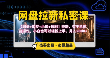 《网盘拉新私密课》第三期躺挣玩法，【网盘+即梦+小说+短剧】拉新，有手机就能操作，月入5k-优创网