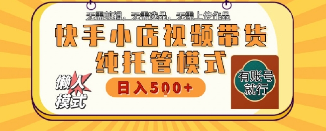 快手小店托管代运营，无需剪辑，无需选品，无需上传作品，全程无需操作，轻松月入5k+【揭秘】-百盟网