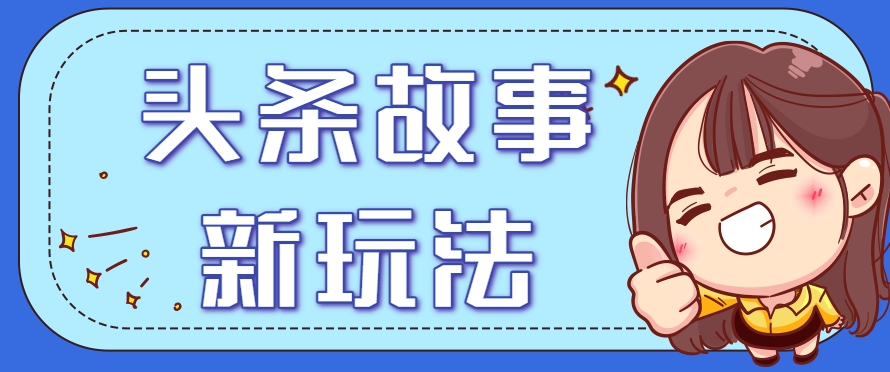 头条故事类新玩法，一天20+，保姆级完全实操教程(附指令)-百盟网