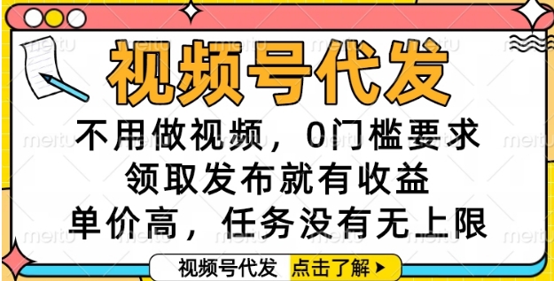 视频号代发，不用做视频，0门槛要求，领取发布就有收益，单价高，任务没有无上限【揭秘】-百盟网