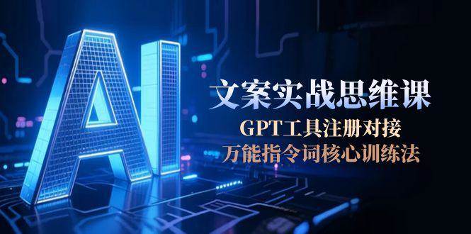 AI文案实战思维课，GPT工具注册对接，万能指令词核心训练法-百盟网