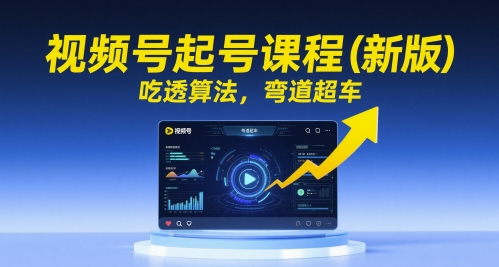 视频号起号课程(新版)，吃透算法，弯道超车-优优乐