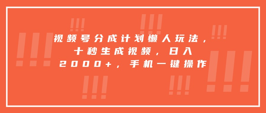 视频号分成计划懒人玩法，十秒生成视频，日入2000+，手机一键操作-云阁资源网