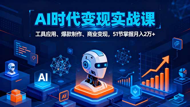 AI时代全场景实战课，工具应用、爆款制作、商业变现，51节掌握月入2万+-百盟网