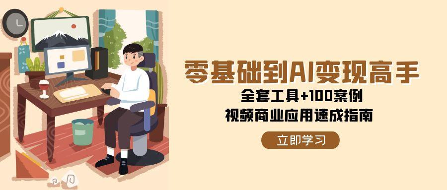 零基础到AI变现高手，全套工具+100案例，视频商业应用速成指南-百盟网