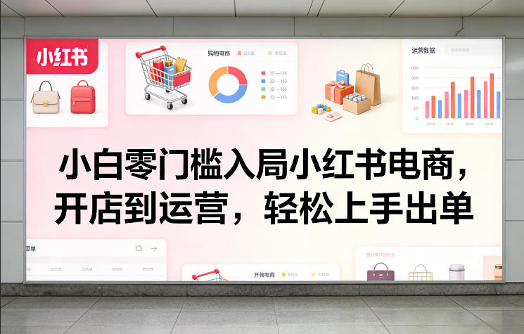 小白零门槛入局小红书电商，开店到运营，轻松上手出单-百盟网